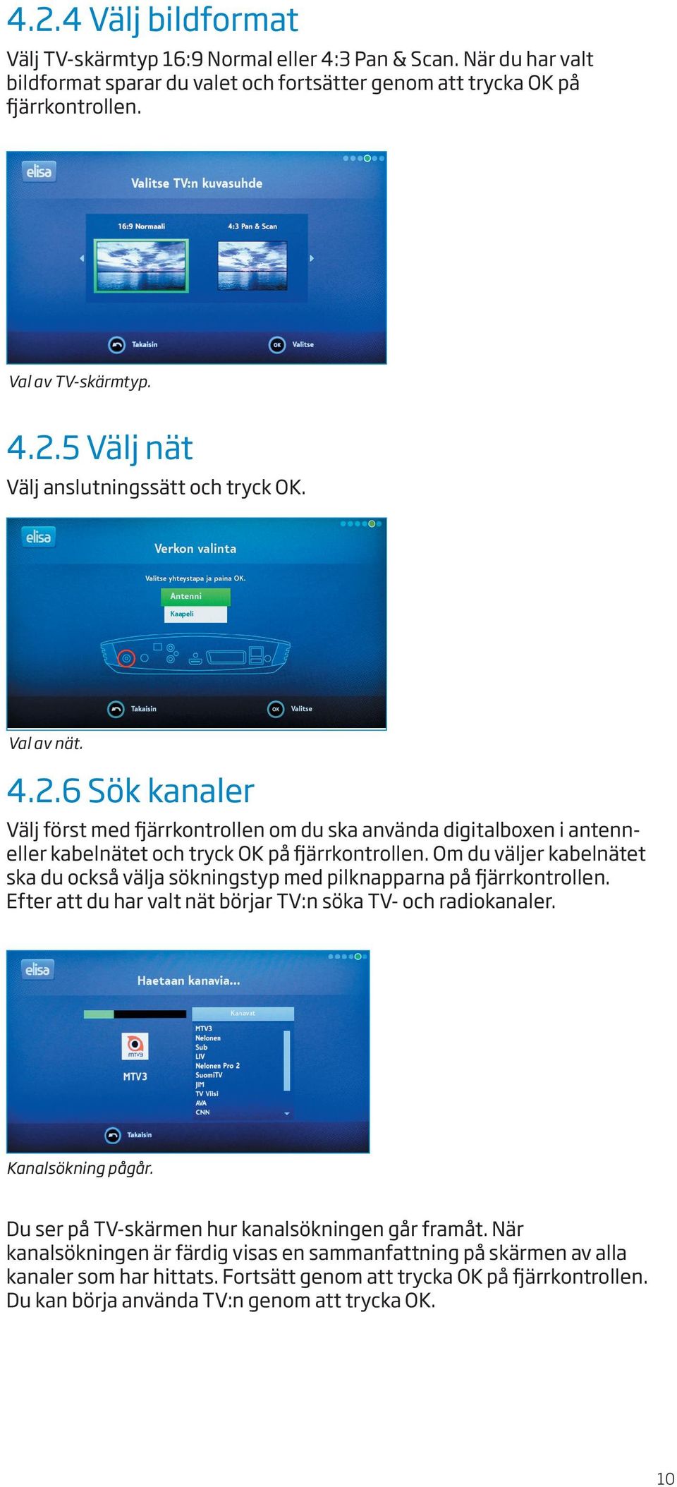 Om du väljer kabelnätet ska du också välja sökningstyp med pilknapparna på ärrkontrollen. Efter att du har valt nät börjar TV:n söka TV- och radiokanaler. Kanalsökning pågår.