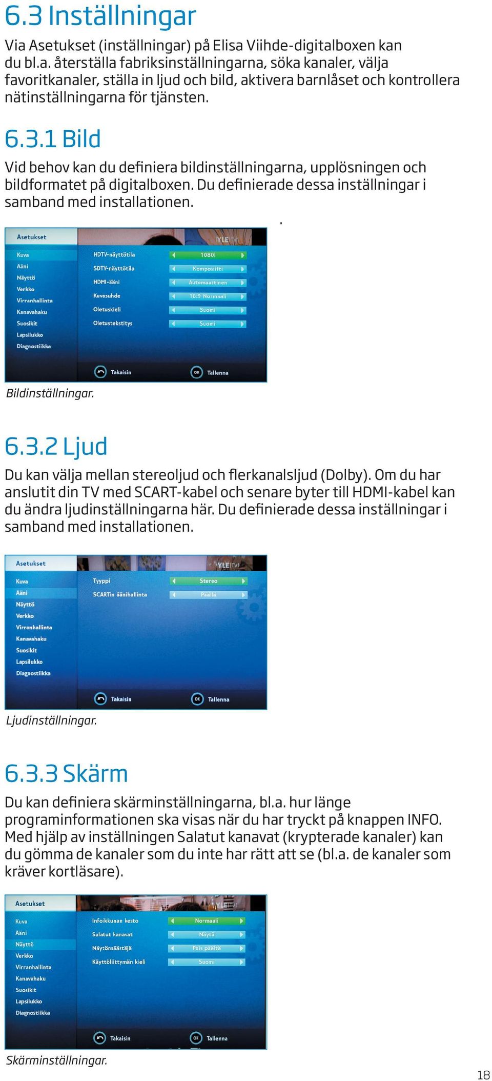 Om du har anslutit din TV med SCART-kabel och senare byter till HDMI-kabel kan du ändra ljudinställningarna här. Du definierade dessa inställningar i samband med installationen. Ljudinställningar. 6.