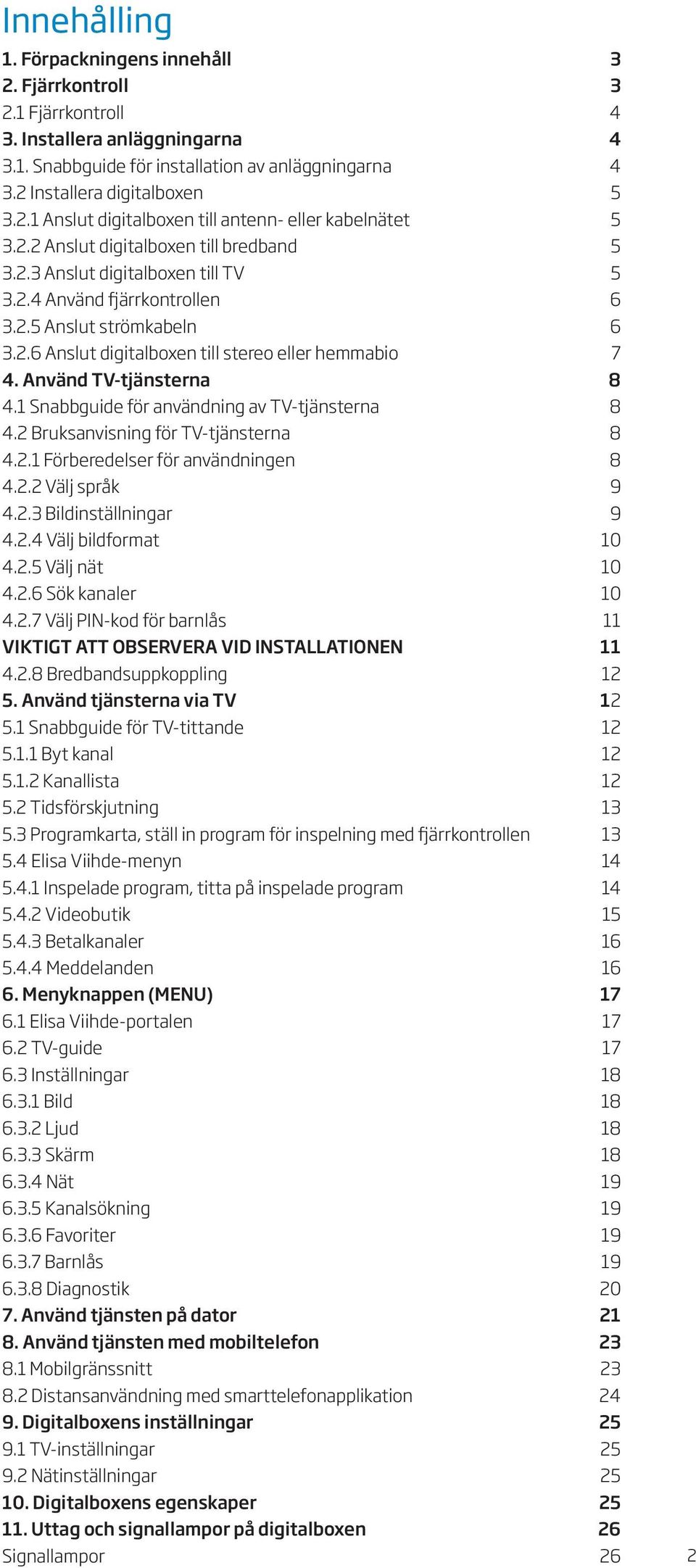 Använd TV-tjänsterna 8 4.1 Snabbguide för användning av TV-tjänsterna 8 4.2 Bruksanvisning för TV-tjänsterna 8 4.2.1 Förberedelser för användningen 8 4.2.2 Välj språk 9 4.2.3 Bildinställningar 9 4.2.4 Välj bildformat 10 4.