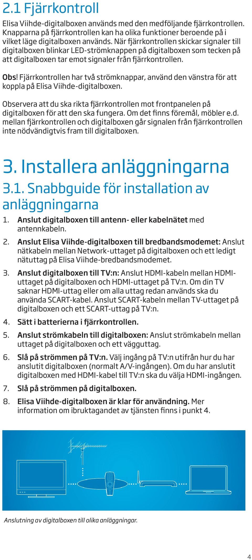 Fjärrkontrollen har två strömknappar, använd den vänstra för att koppla på Elisa Viihde-digitalboxen. Observera att du ska rikta ärrkontrollen mot frontpanelen på digitalboxen för att den ska fungera.