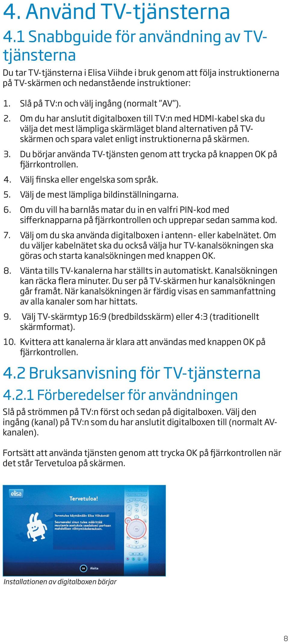 Om du har anslutit digitalboxen till TV:n med HDMI-kabel ska du välja det mest lämpliga skärmläget bland alternativen på TVskärmen och spara valet enligt instruktionerna på skärmen. 3.