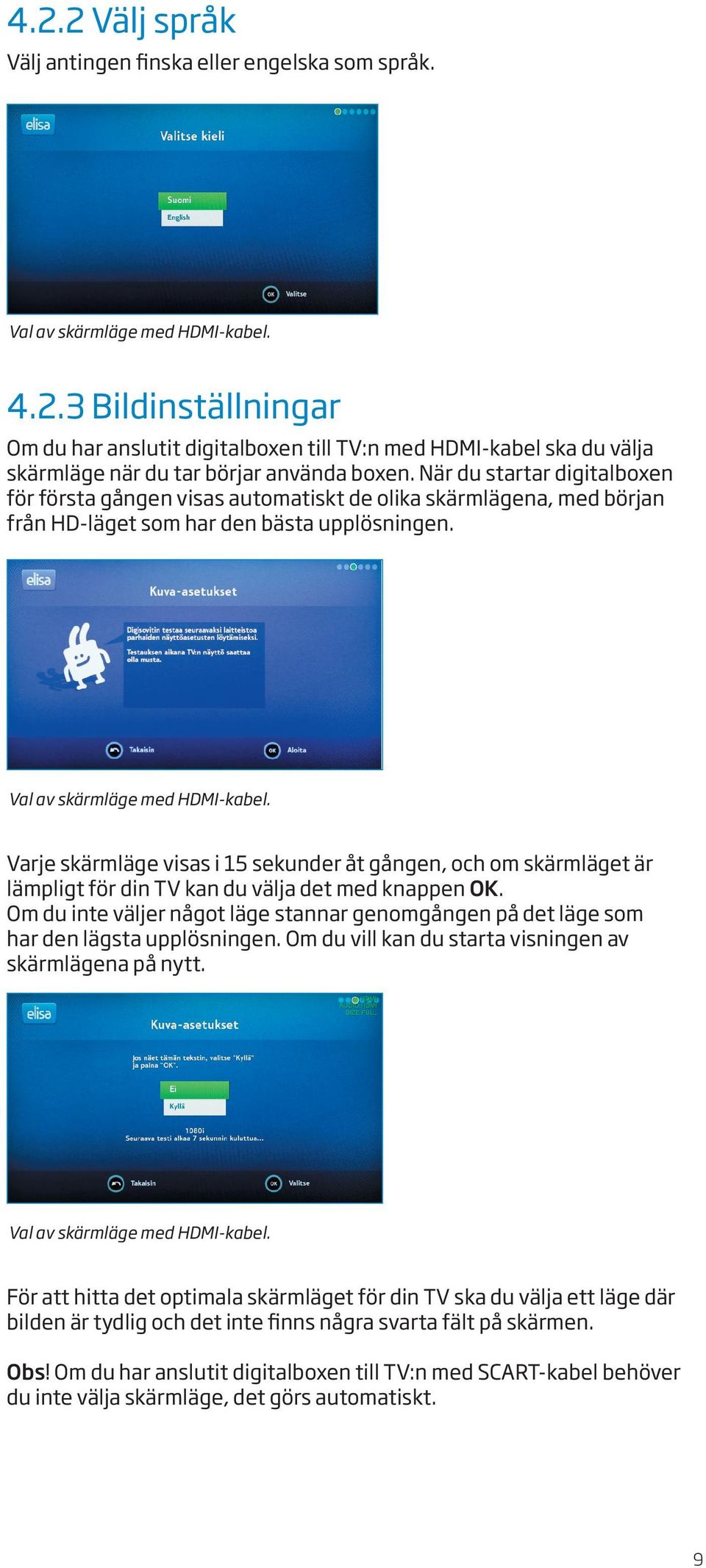 Varje skärmläge visas i 15 sekunder åt gången, och om skärmläget är lämpligt för din TV kan du välja det med knappen OK.