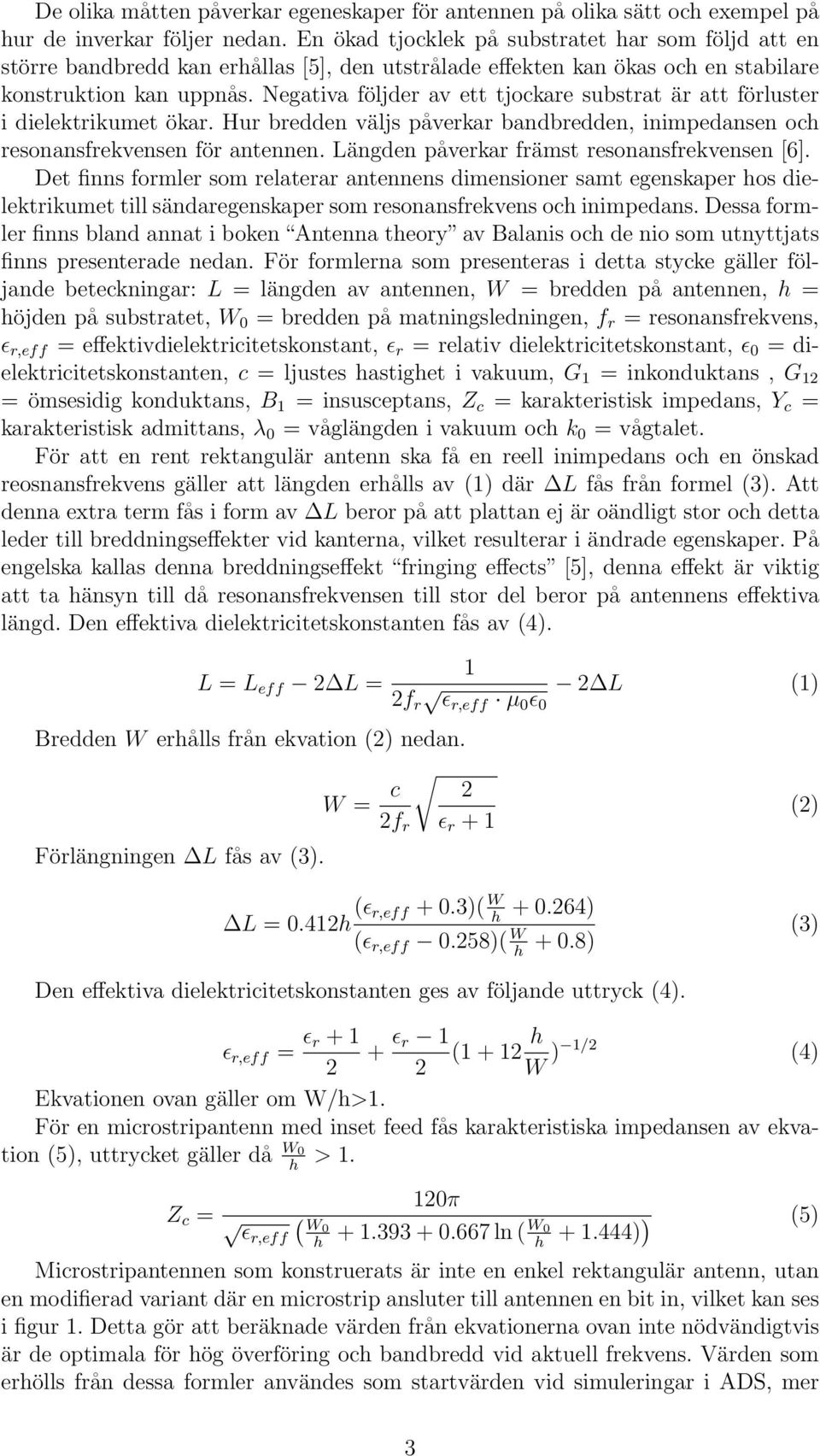 Negativa följder av ett tjockare substrat är att förluster i dielektrikumet ökar. Hur bredden väljs påverkar bandbredden, inimpedansen och resonansfrekvensen för antennen.