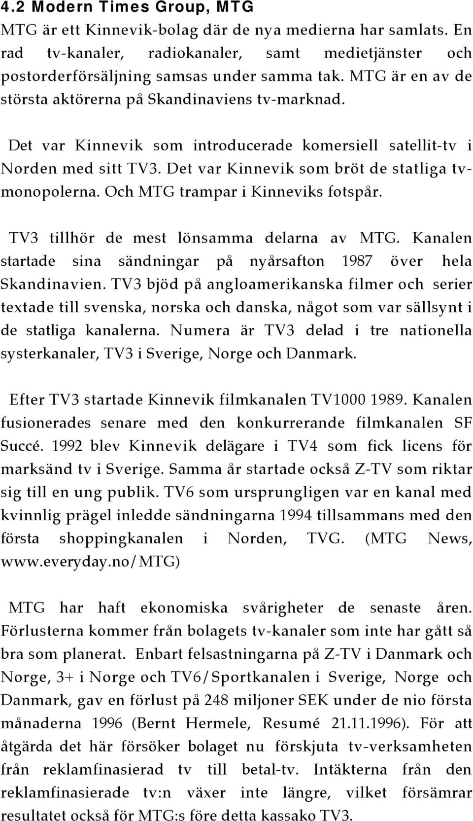 Och MTG trampar i Kinneviks fotspår. TV3 tillhör de mest lönsamma delarna av MTG. Kanalen startade sina sändningar på nyårsafton 1987 över hela Skandinavien.