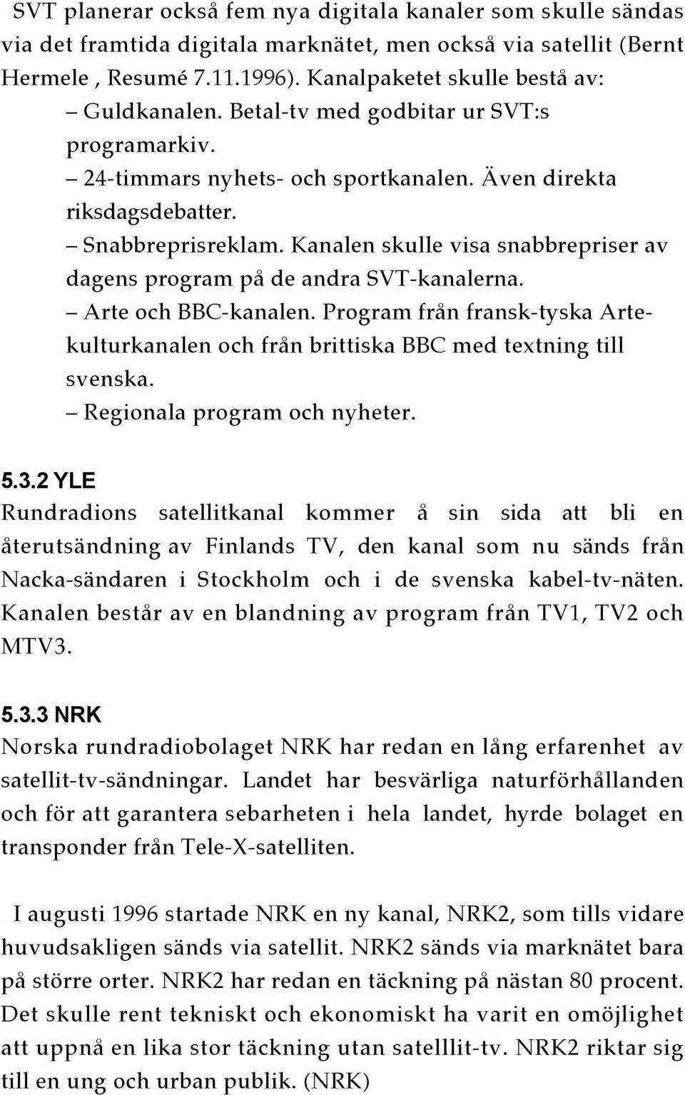 Kanalen skulle visa snabbrepriser av dagens program på de andra SVT-kanalerna. Arte och BBC-kanalen. Program från fransk-tyska Artekulturkanalen och från brittiska BBC med textning till svenska.