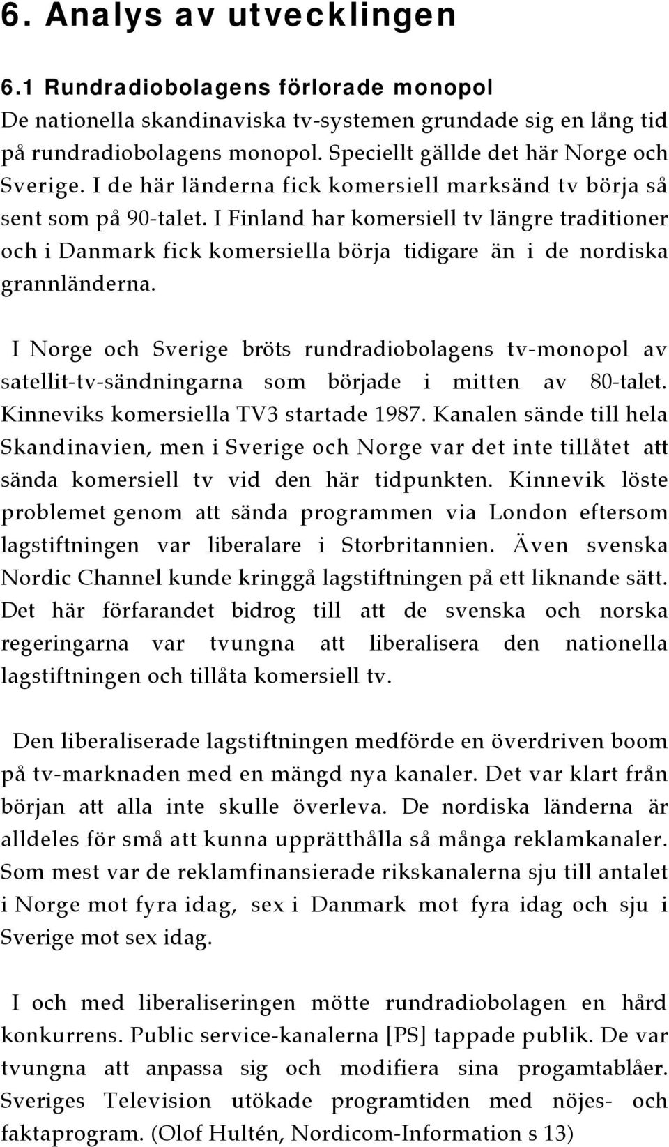 I Finland har komersiell tv längre traditioner och i Danmark fick komersiella börja tidigare än i de nordiska grannländerna.