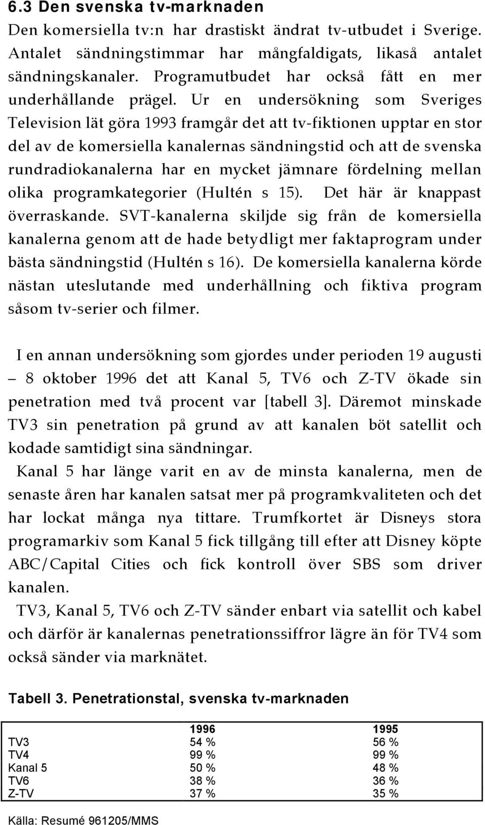 Ur en undersökning som Sveriges Television lät göra 1993 framgår det att tv-fiktionen upptar en stor del av de komersiella kanalernas sändningstid och att de svenska rundradiokanalerna har en mycket