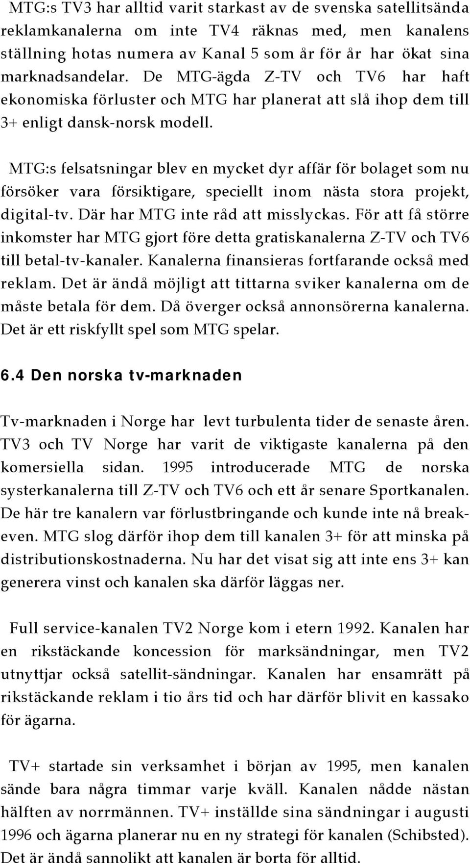 MTG:s felsatsningar blev en mycket dyr affär för bolaget som nu försöker vara försiktigare, speciellt inom nästa stora projekt, digital-tv. Där har MTG inte råd att misslyckas.