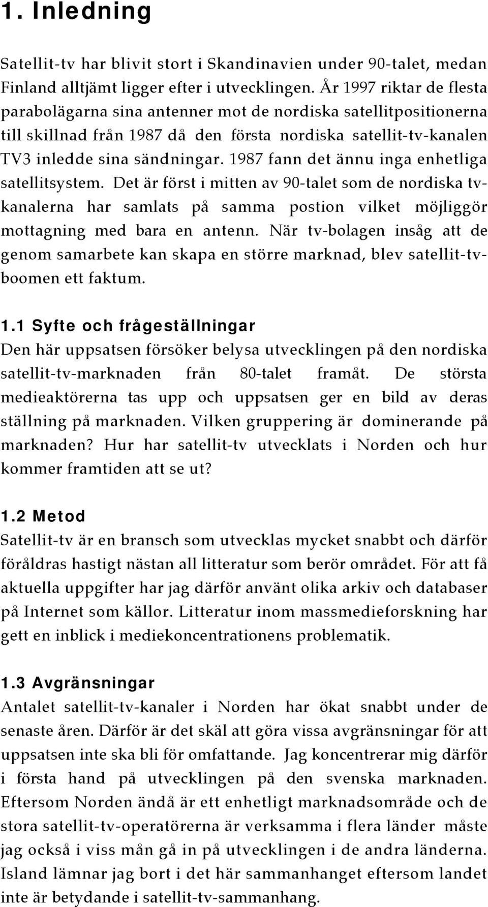 1987 fann det ännu inga enhetliga satellitsystem. Det är först i mitten av 90-talet som de nordiska tvkanalerna har samlats på samma postion vilket möjliggör mottagning med bara en antenn.