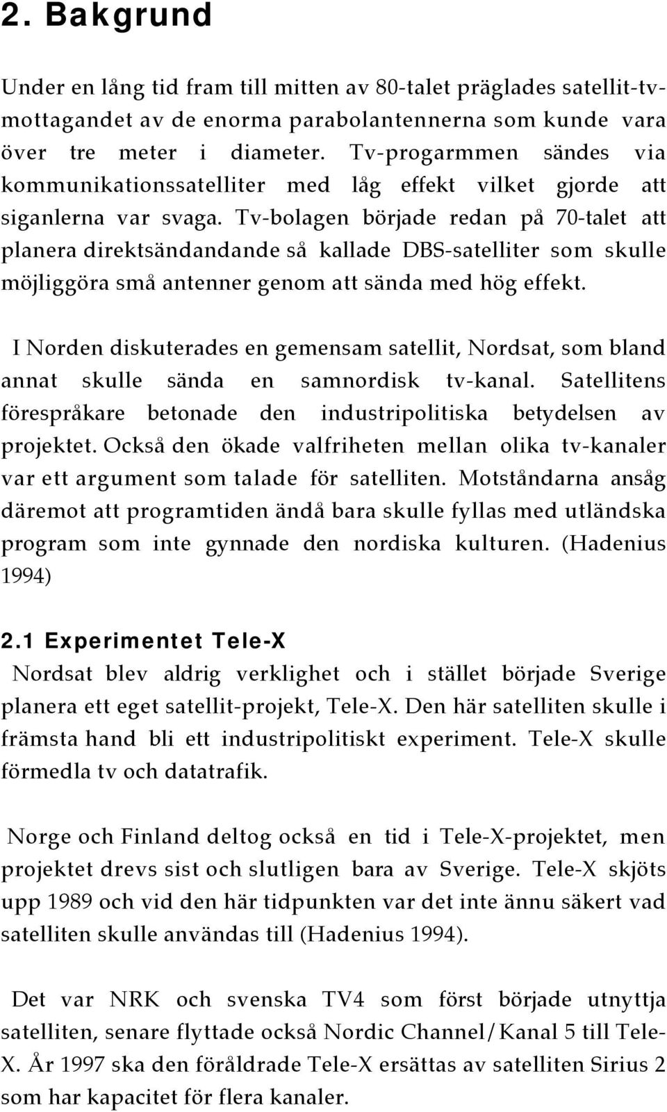 Tv-bolagen började redan på 70-talet att planera direktsändandande så kallade DBS-satelliter som skulle möjliggöra små antenner genom att sända med hög effekt.