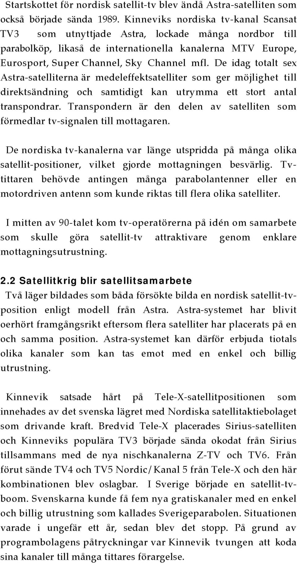 De idag totalt sex Astra-satelliterna är medeleffektsatelliter som ger möjlighet till direktsändning och samtidigt kan utrymma ett stort antal transpondrar.