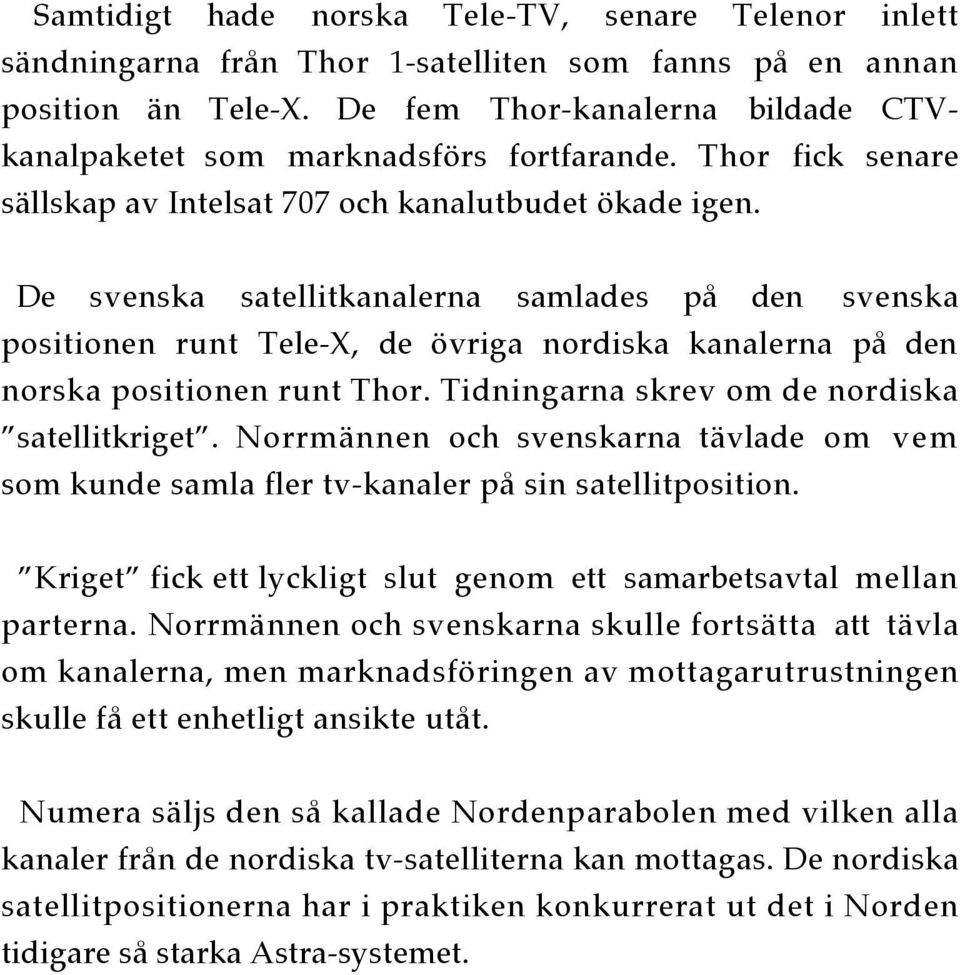 De svenska satellitkanalerna samlades på den svenska positionen runt Tele-X, de övriga nordiska kanalerna på den norska positionen runt Thor. Tidningarna skrev om de nordiska satellitkriget.