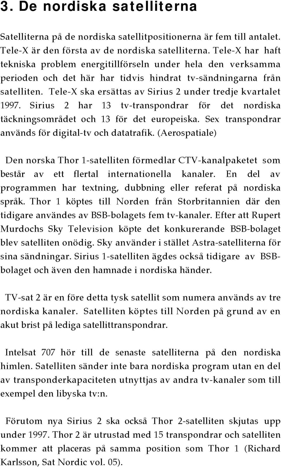 Tele-X ska ersättas av Sirius 2 under tredje kvartalet 1997. Sirius 2 har 13 tv-transpondrar för det nordiska täckningsområdet och 13 för det europeiska.