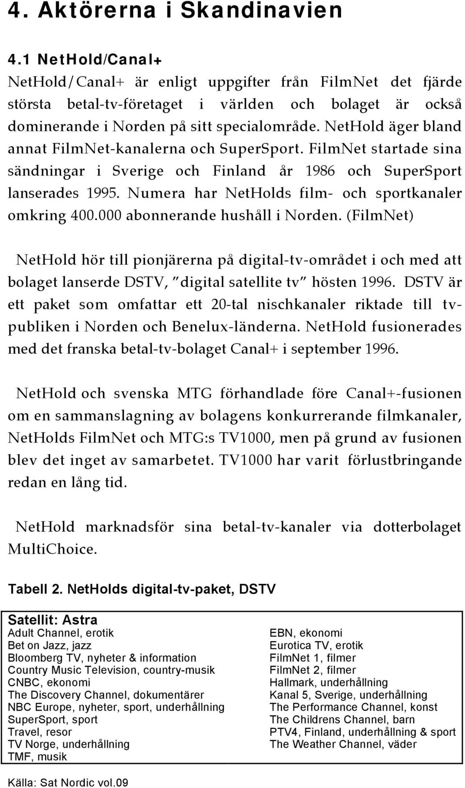 NetHold äger bland annat FilmNet-kanalerna och SuperSport. FilmNet startade sina sändningar i Sverige och Finland år 1986 och SuperSport lanserades 1995.