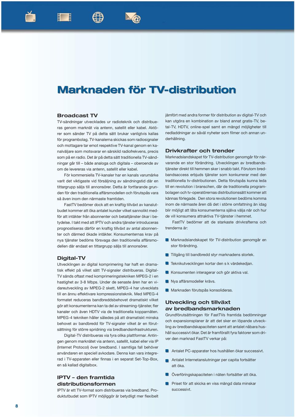 TV-kaalera skickas som radiosigaler och mottagare tar emot respektive TV-kaal geom e kaalväljare som motsvarar e särskild radiofrekves, precis som på e radio.