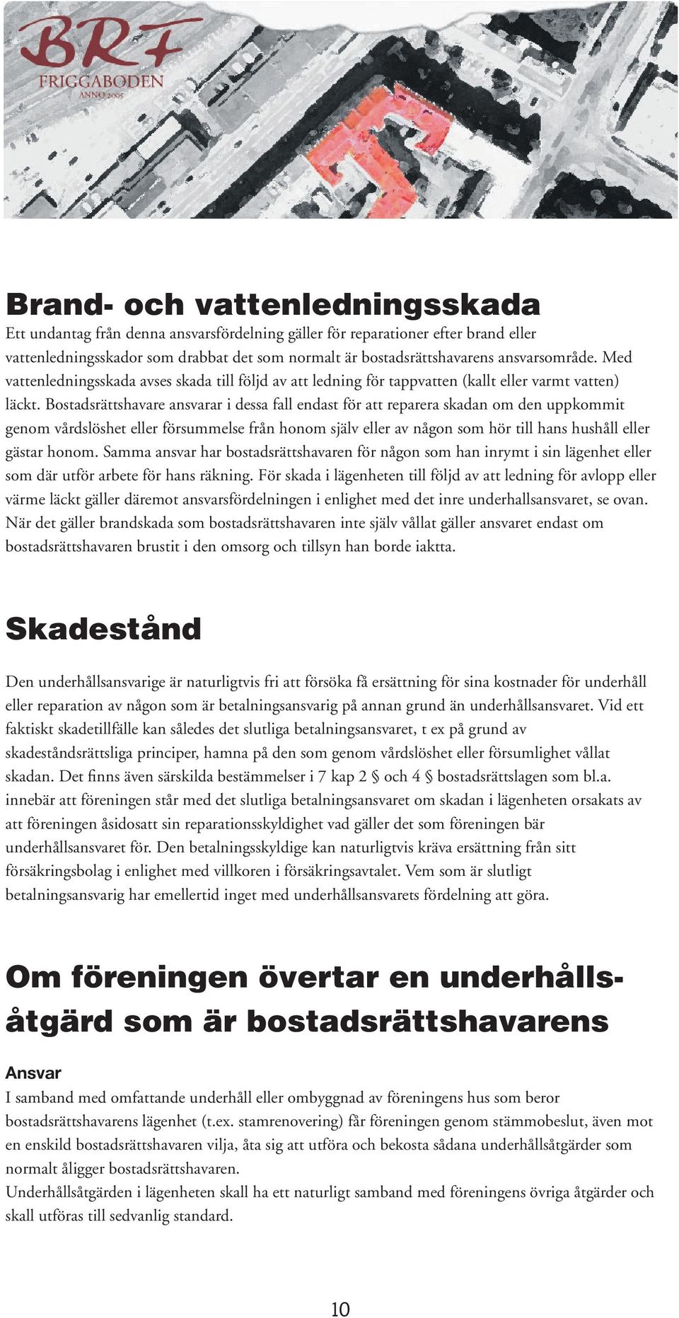 Bostadsrättshavare ansvarar i dessa fall endast för att reparera skadan om den uppkommit genom vårdslöshet eller försummelse från honom själv eller av någon som hör till hans hushåll eller gästar