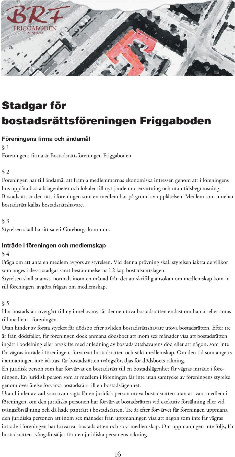 Bostadsrätt är den rätt i föreningen som en medlem har på grund av upplåtelsen. Medlem som innehar bostadsrätt kallas bostadsrättshavare. 3 Styrelsen skall ha sitt säte i Göteborgs kommun.