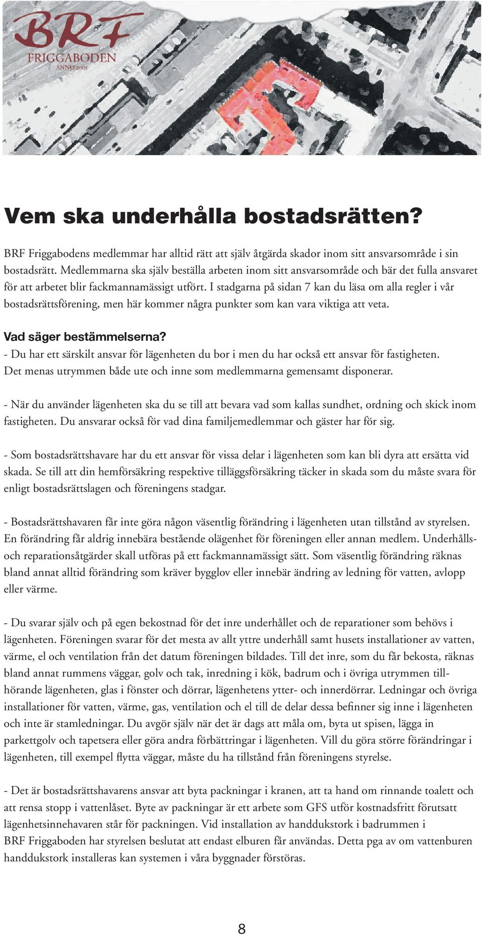 I stadgarna på sidan 7 kan du läsa om alla regler i vår bostadsrättsförening, men här kommer några punkter som kan vara viktiga att veta. Vad säger bestämmelserna?