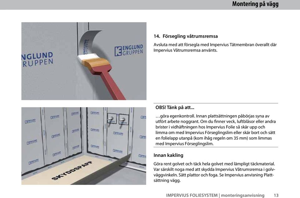 Om du finner veck, luftblåsor eller andra brister i vidhäftningen hos Impervius Folie så skär upp och limma om med Impervius Förseglingslim eller skär bort och sätt en folielapp utanpå (kom