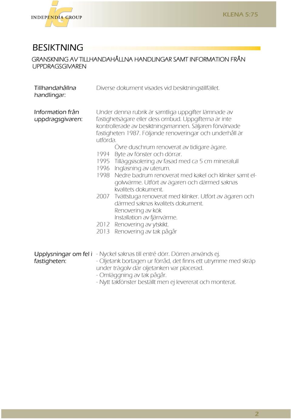 Säljaren förvärvade fastigheten 1987. Följande renoveringar och underhåll är utförda. Övre duschrum renoverat av tidigare ägare. 1994 Byte av fönster och dörrar.