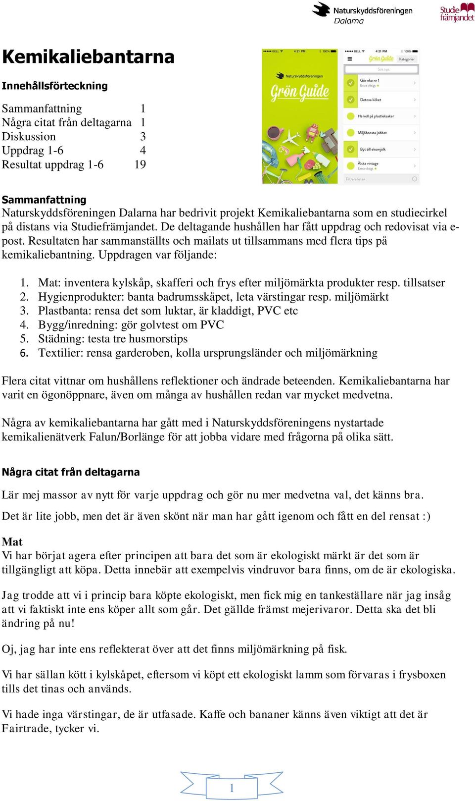 Resultaten har sammanställts och mailats ut tillsammans med flera tips på kemikaliebantning. Uppdragen var följande: 1. Mat: inventera kylskåp, skafferi och frys efter miljömärkta produkter resp.