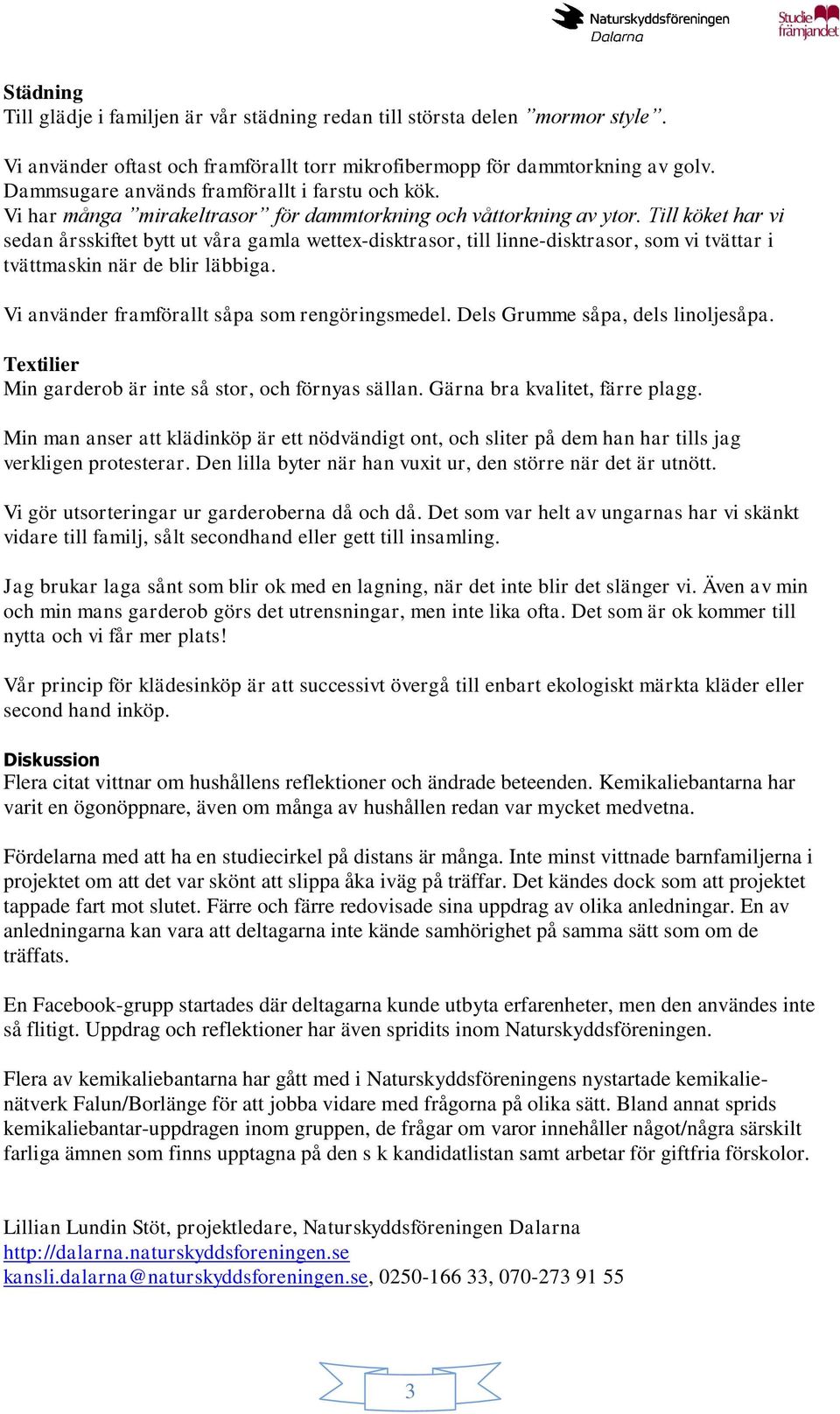 Till köket har vi sedan årsskiftet bytt ut våra gamla wettex-disktrasor, till linne-disktrasor, som vi tvättar i tvättmaskin när de blir läbbiga. Vi använder framförallt såpa som rengöringsmedel.