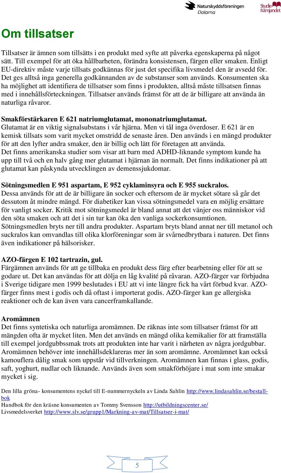 Konsumenten ska ha möjlighet att identifiera de tillsatser som finns i produkten, alltså måste tillsatsen finnas med i innehållsförteckningen.