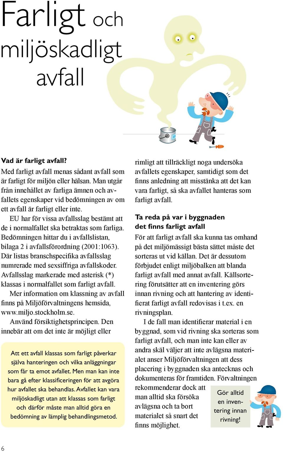 EU har för vissa avfallsslag bestämt att de i normalfallet ska betraktas som farliga. Bedömningen hittar du i avfallslistan, bilaga 2 i avfallsförordning (2001:1063).