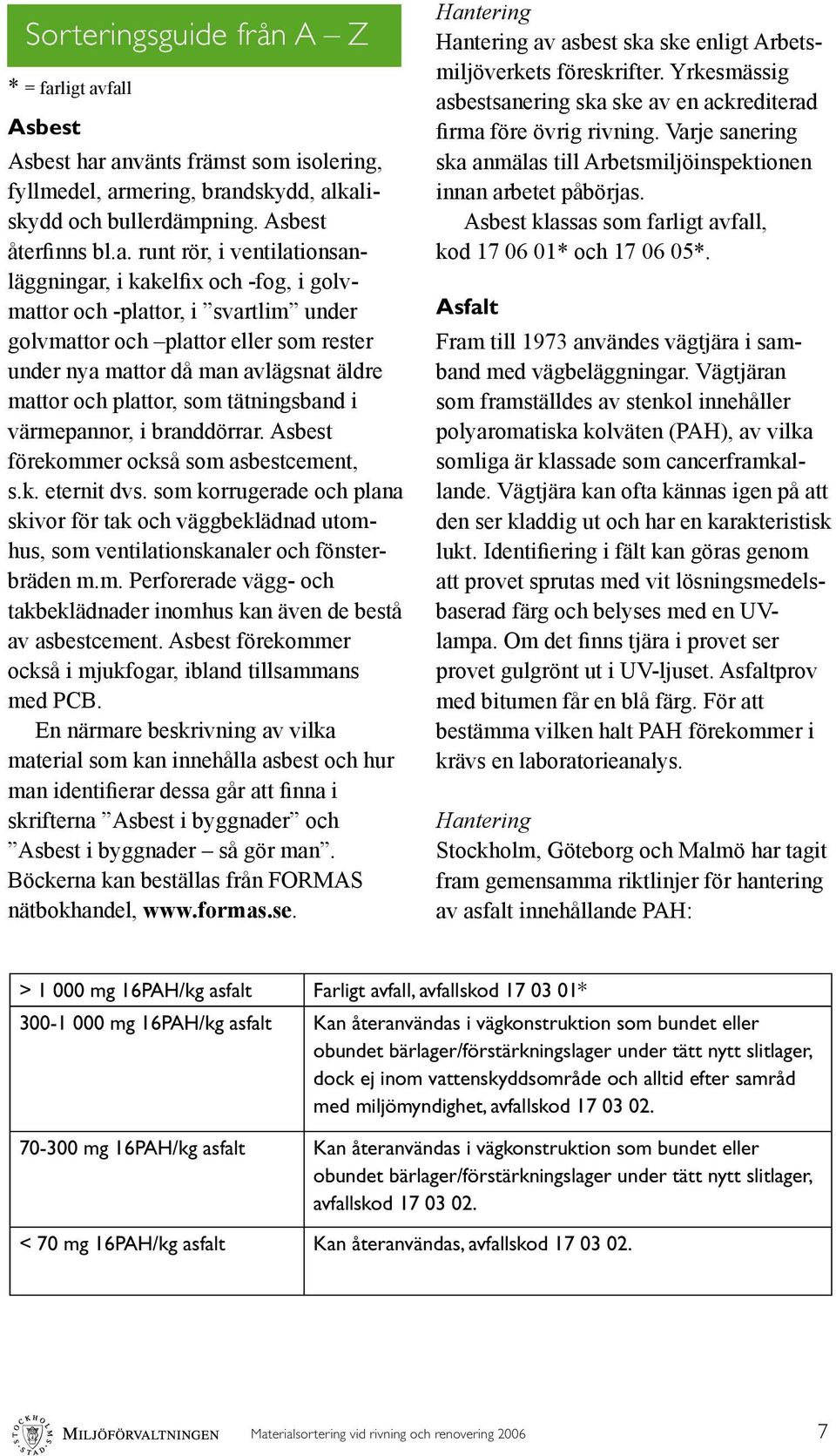 fall Asbest Asbest har använts främst som isolering, fyllmedel, armering, brandskydd, alkaliskydd och bullerdämpning. Asbest återfinns bl.a. runt rör, i ventilationsanläggningar, i kakelfix och -fog,