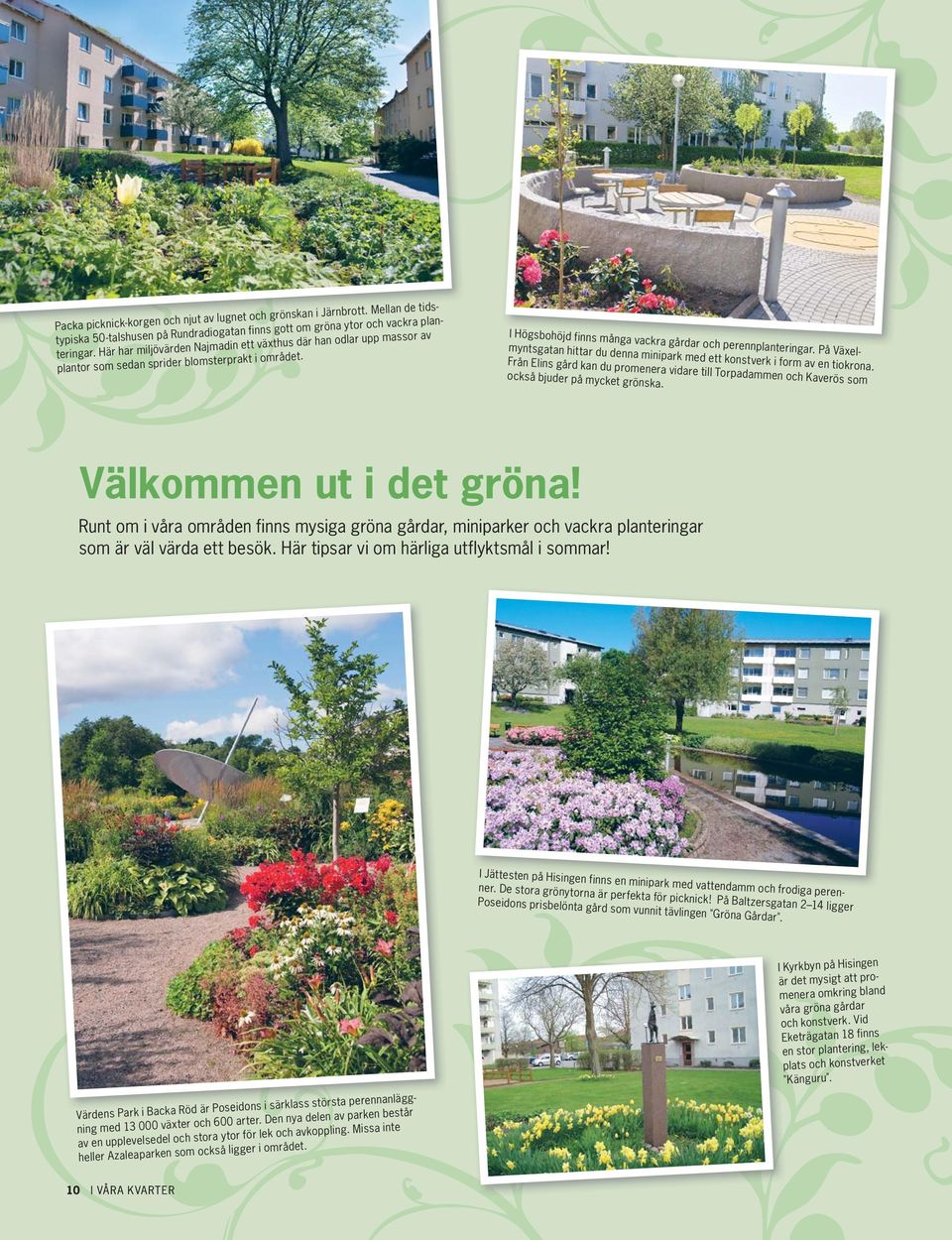 På Växelmyntsgatan hittar du denna minipark med ett konstverk i form av en tiokrona. Från Elins gård kan du promenera vidare till Torpadammen och Kaverös som också bjuder på mycket grönska.