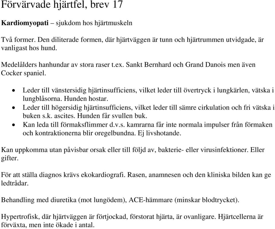 Leder till vänstersidig hjärtinsufficiens, vilket leder till övertryck i lungkärlen, vätska i lungblåsorna. Hunden hostar.