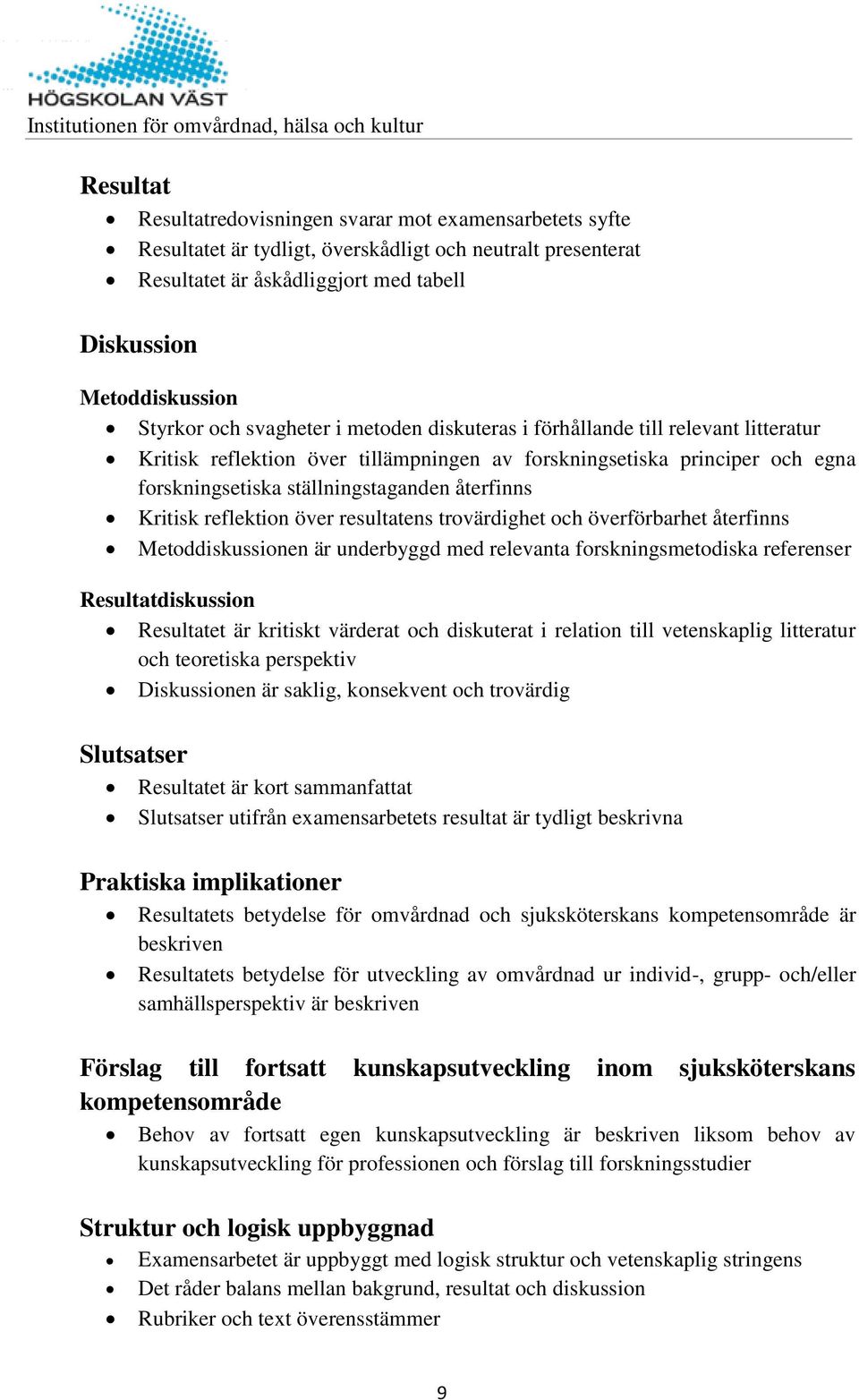 Kritisk reflektion över resultatens trovärdighet och överförbarhet återfinns Metoddiskussionen är underbyggd med relevanta forskningsmetodiska referenser Resultatdiskussion Resultatet är kritiskt