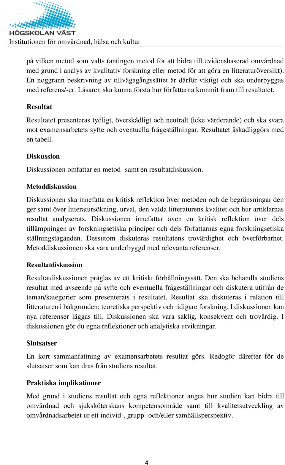 Resultat Resultatet presenteras tydligt, överskådligt och neutralt (icke värderande) och ska svara mot examensarbetets syfte och eventuella frågeställningar. Resultatet åskådliggörs med en tabell.