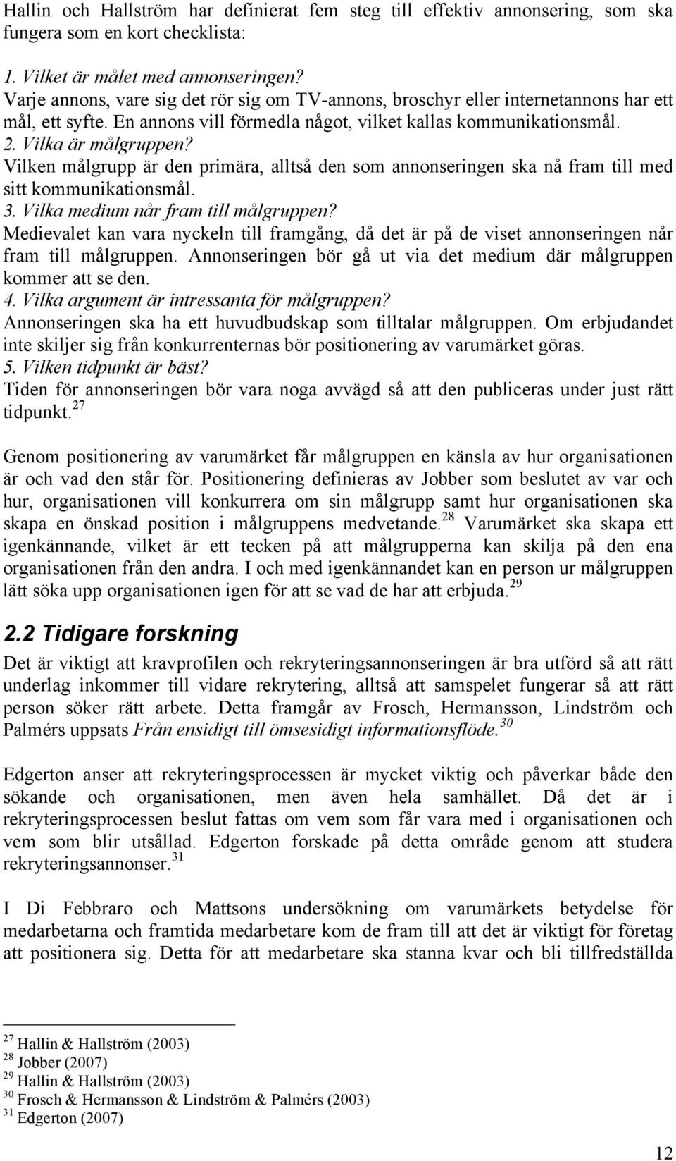 Vilken målgrupp är den primära, alltså den som annonseringen ska nå fram till med sitt kommunikationsmål. 3. Vilka medium når fram till målgruppen?