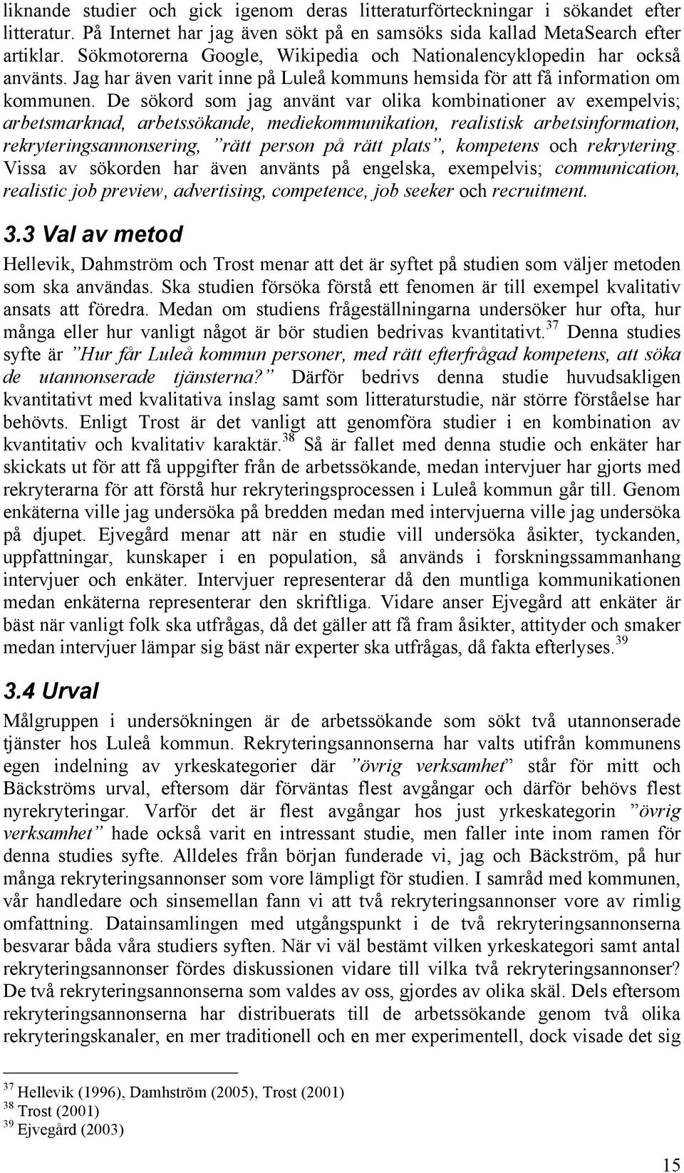 De sökord som jag använt var olika kombinationer av exempelvis; arbetsmarknad, arbetssökande, mediekommunikation, realistisk arbetsinformation, rekryteringsannonsering, rätt person på rätt plats,