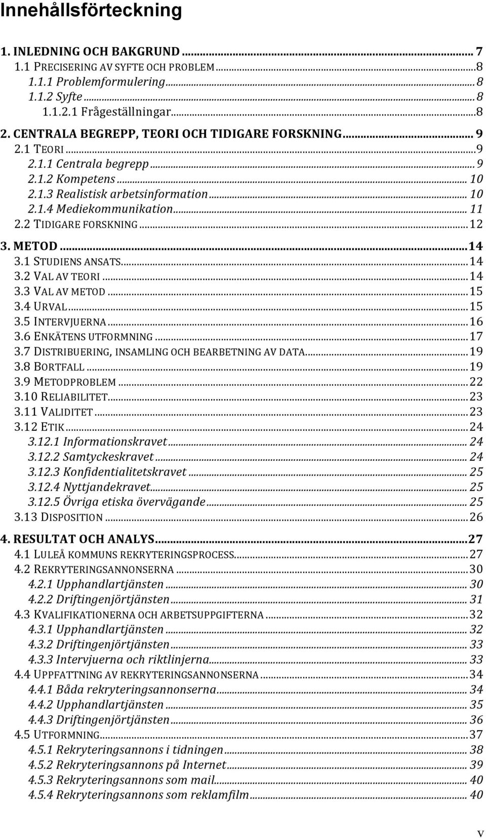 2 TIDIGARE FORSKNING...12 3. METOD...14 3.1 STUDIENS ANSATS...14 3.2 VAL AV TEORI...14 3.3 VAL AV METOD...15 3.4 URVAL...15 3.5 INTERVJUERNA...16 3.6 ENKÄTENS UTFORMNING...17 3.