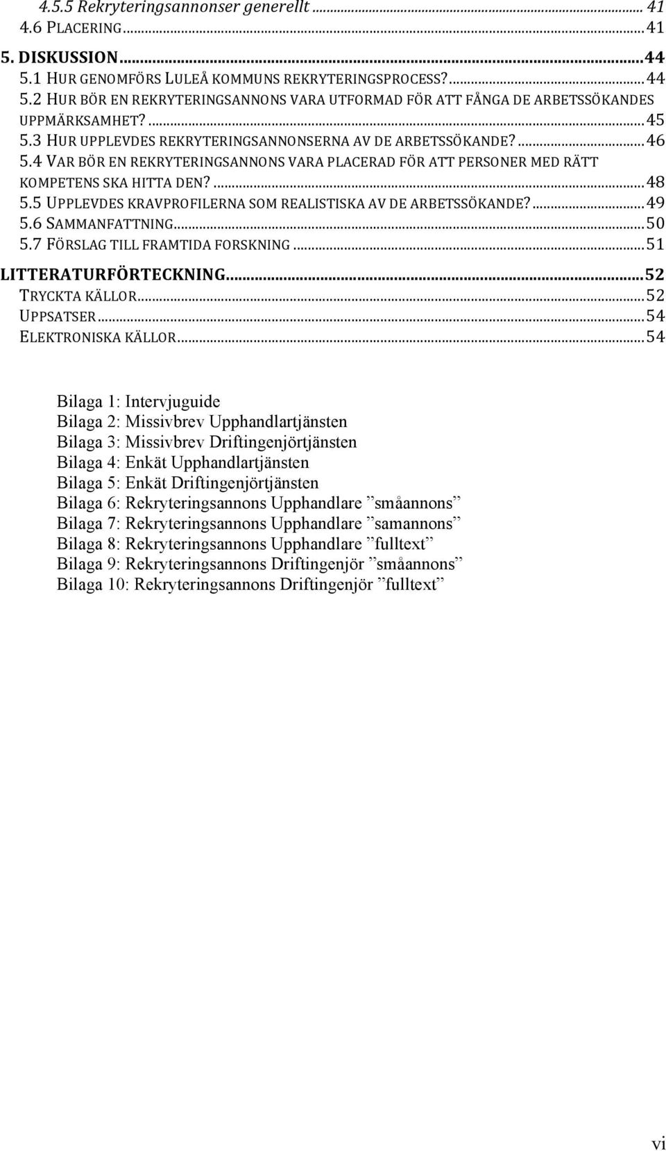 5 UPPLEVDES KRAVPROFILERNA SOM REALISTISKA AV DE ARBETSSÖKANDE?...49 5.6 SAMMANFATTNING...50 5.7 FÖRSLAG TILL FRAMTIDA FORSKNING...51 LITTERATURFÖRTECKNING...52 TRYCKTA KÄLLOR...52 UPPSATSER.