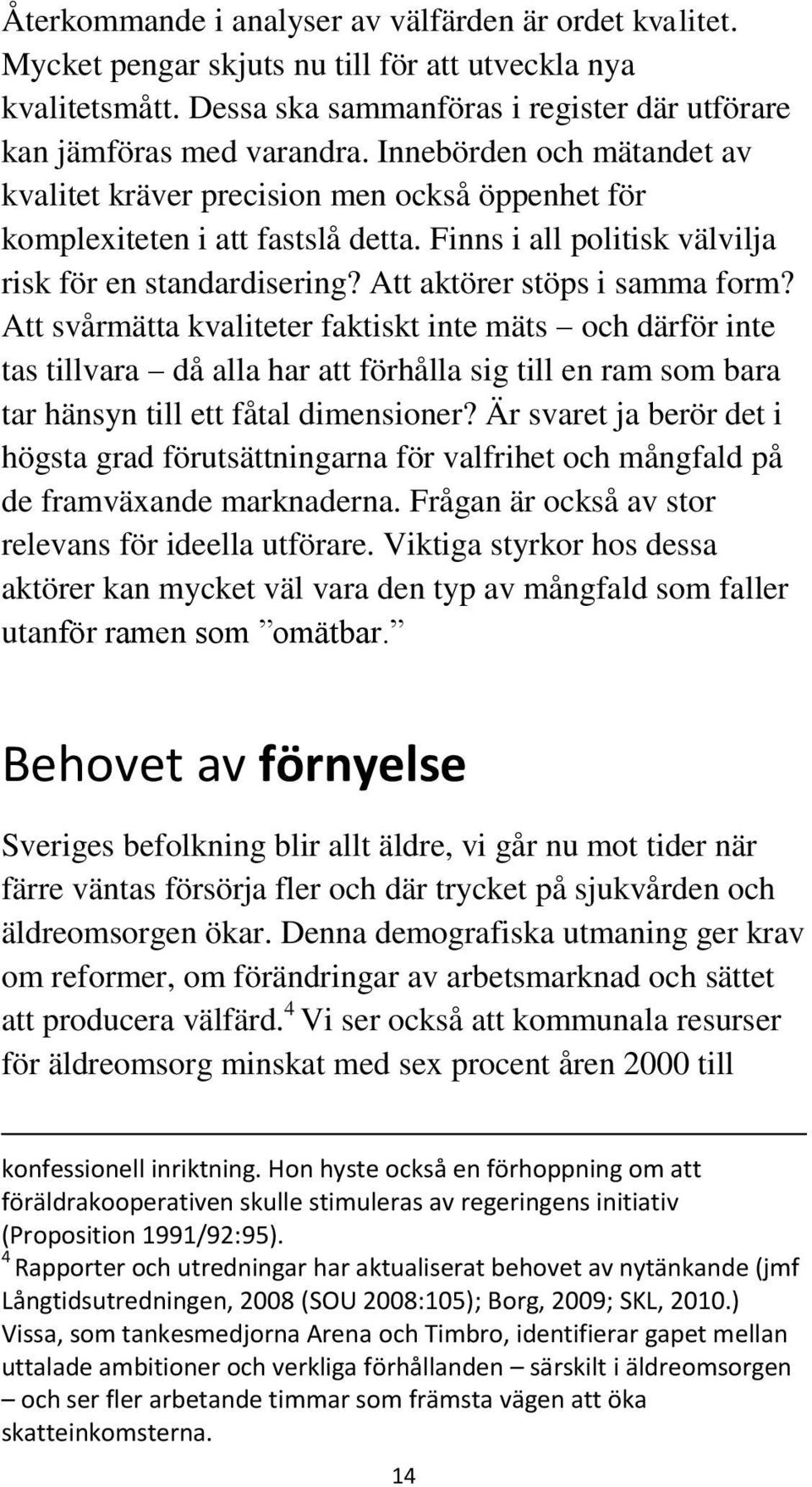 Att aktörer stöps i samma form? Att svårmätta kvaliteter faktiskt inte mäts och därför inte tas tillvara då alla har att förhålla sig till en ram som bara tar hänsyn till ett fåtal dimensioner?