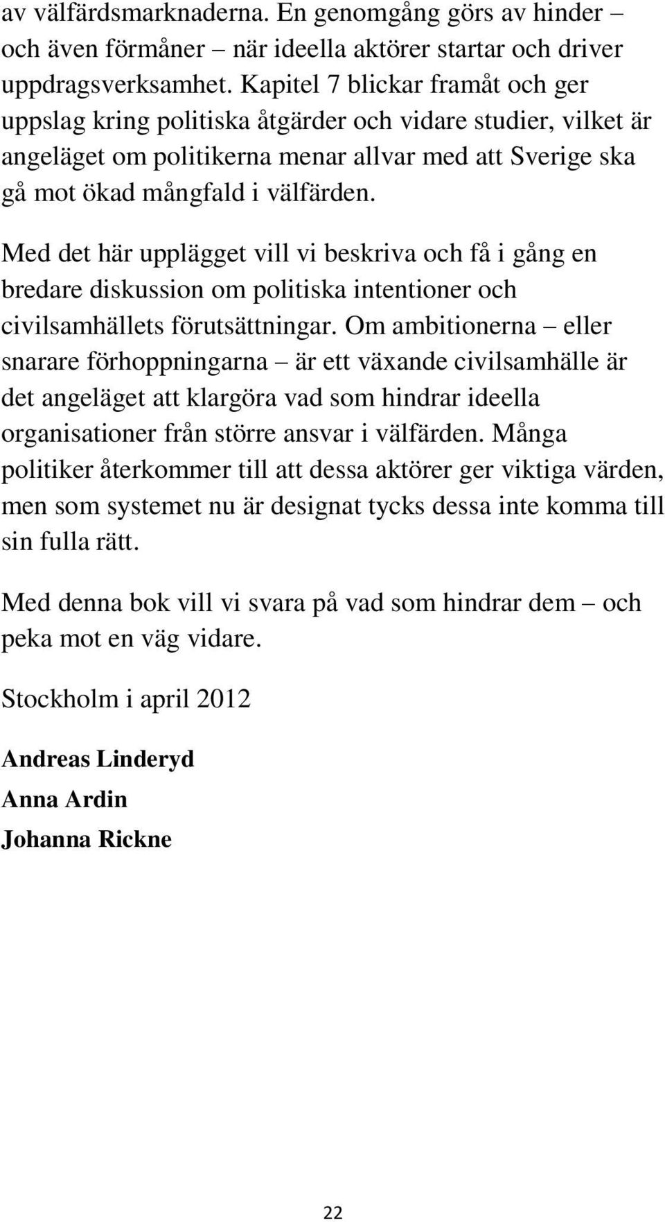 Med det här upplägget vill vi beskriva och få i gång en bredare diskussion om politiska intentioner och civilsamhällets förutsättningar.