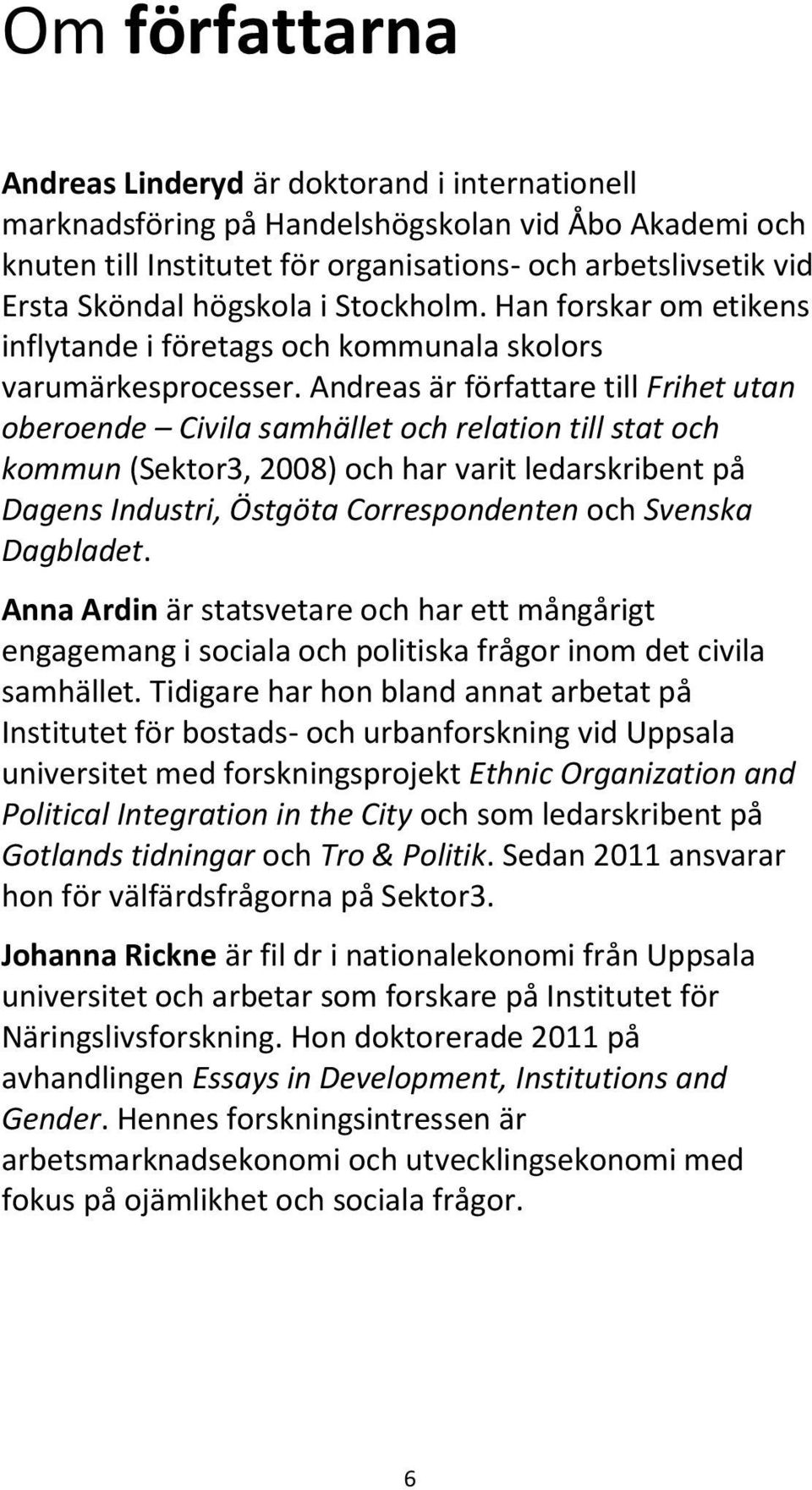 Andreas är författare till Frihet utan oberoende Civila samhället och relation till stat och kommun (Sektor3, 2008) och har varit ledarskribent på Dagens Industri, Östgöta Correspondenten och Svenska