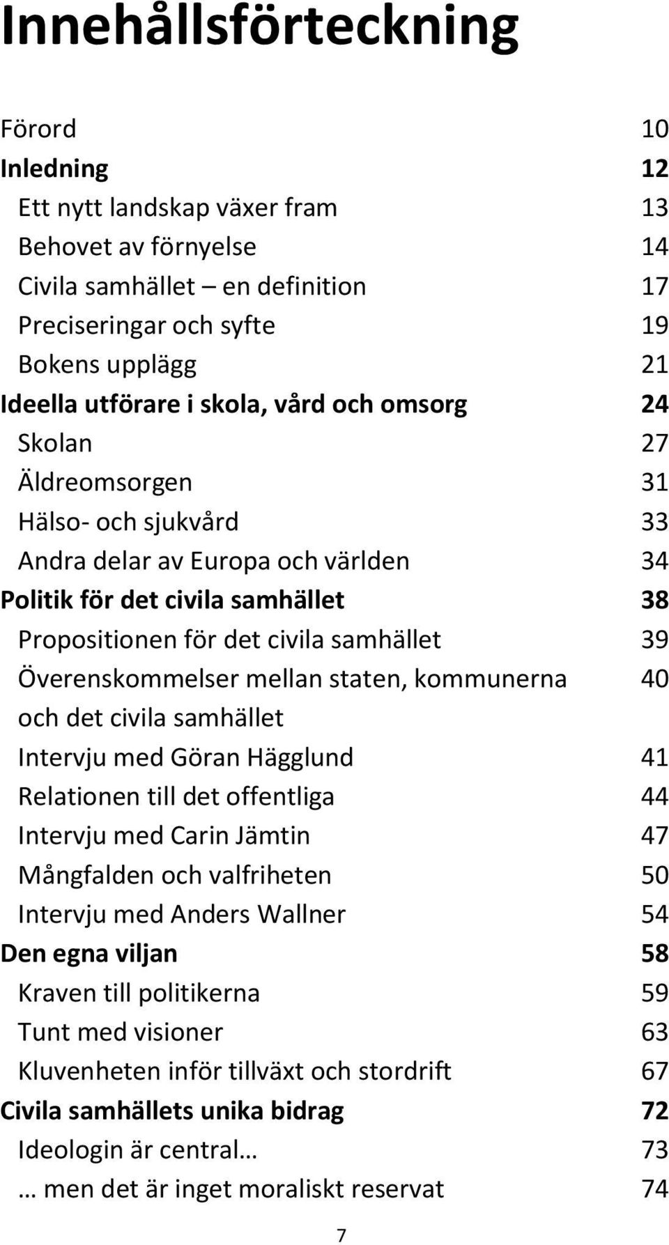 Överenskommelser mellan staten, kommunerna 40 och det civila samhället Intervju med Göran Hägglund 41 Relationen till det offentliga 44 Intervju med Carin Jämtin 47 Mångfalden och valfriheten 50