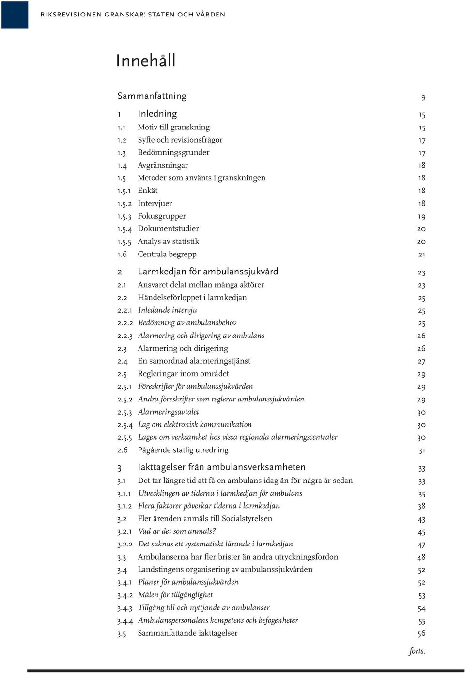 6 Centrala begrepp 21 2 Larmkedjan för ambulanssjukvård 23 2.1 Ansvaret delat mellan många aktörer 23 2.2 Händelseförloppet i larmkedjan 25 2.2.1 Inledande intervju 25 2.2.2 Bedömning av ambulansbehov 25 2.