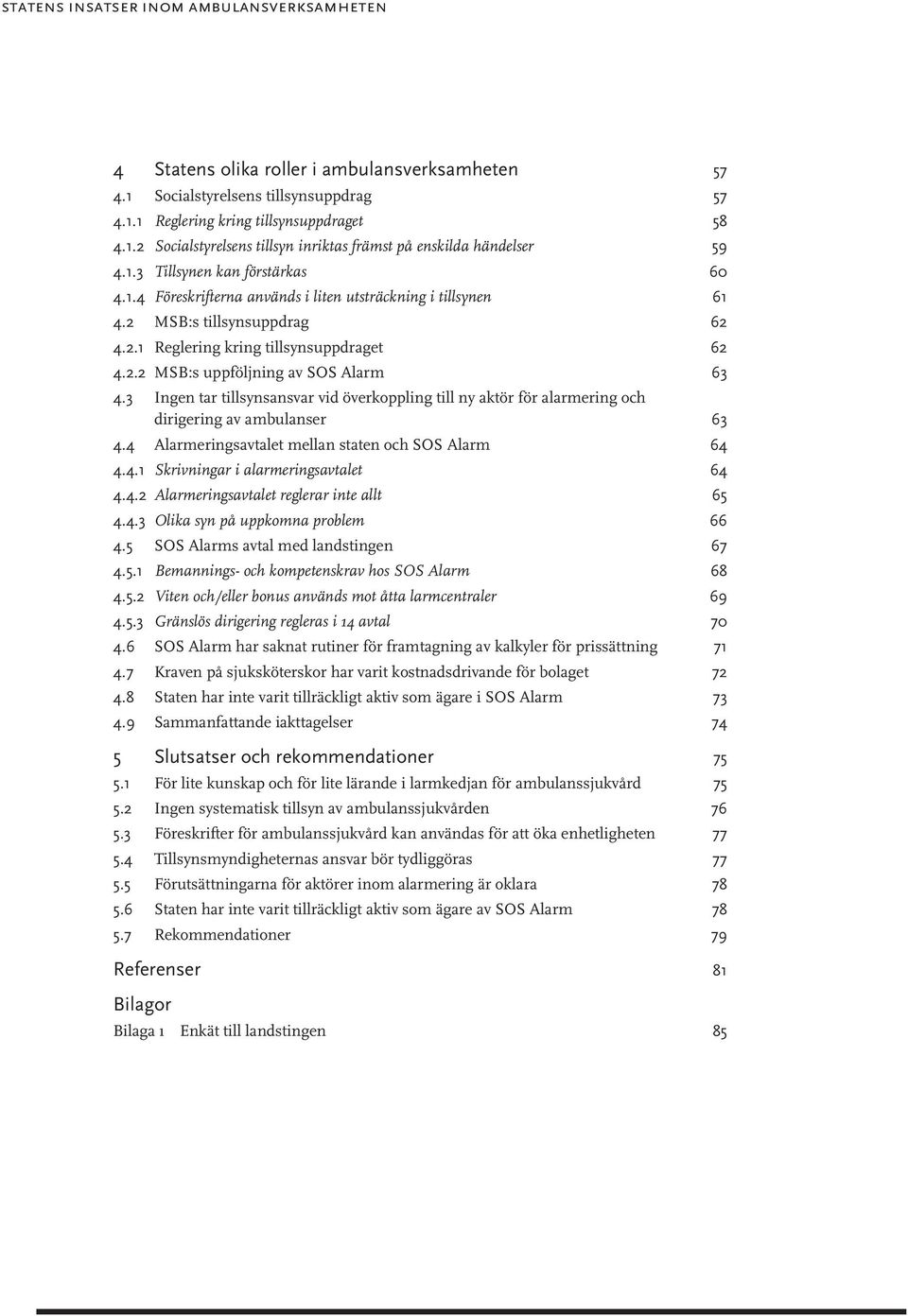 3 Ingen tar tillsynsansvar vid överkoppling till ny aktör för alarmering och dirigering av ambulanser 63 4.4 Alarmeringsavtalet mellan staten och SOS Alarm 64 4.4.1 Skrivningar i alarmeringsavtalet 64 4.