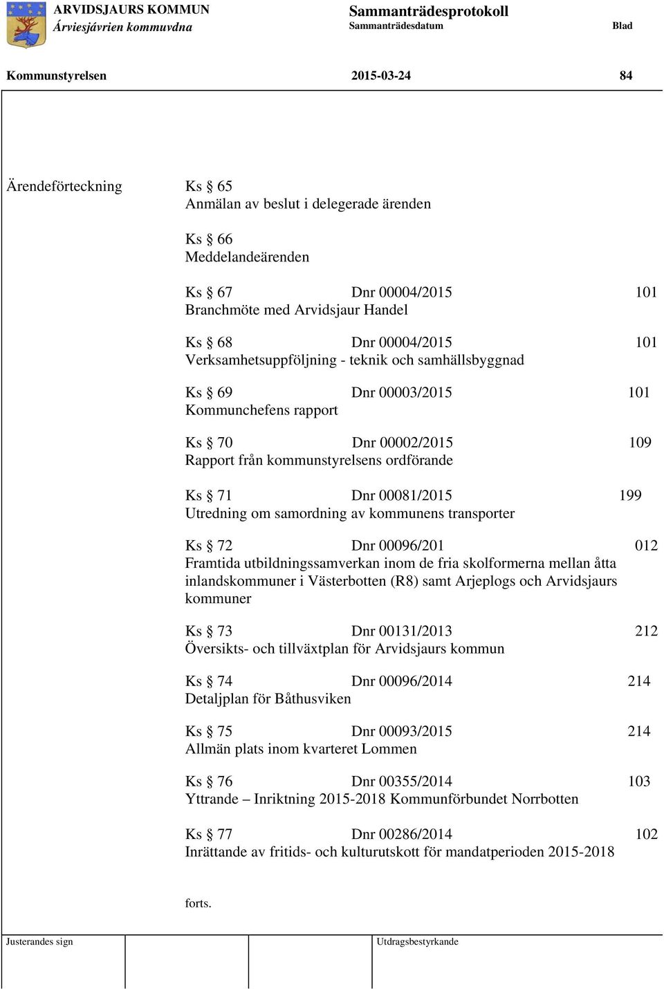 om samordning av kommunens transporter Ks 72 Dnr 00096/201 012 Framtida utbildningssamverkan inom de fria skolformerna mellan åtta inlandskommuner i Västerbotten (R8) samt Arjeplogs och Arvidsjaurs