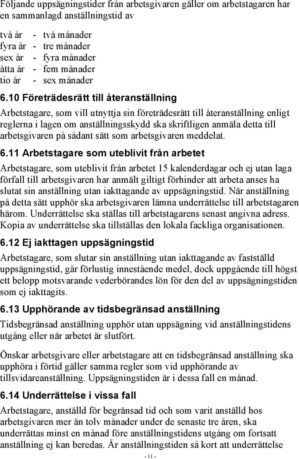 10 Företrädesrätt till återanställning Arbetstagare, som vill utnyttja sin företrädesrätt till återanställning enligt reglerna i lagen om anställningsskydd ska skriftligen anmäla detta till