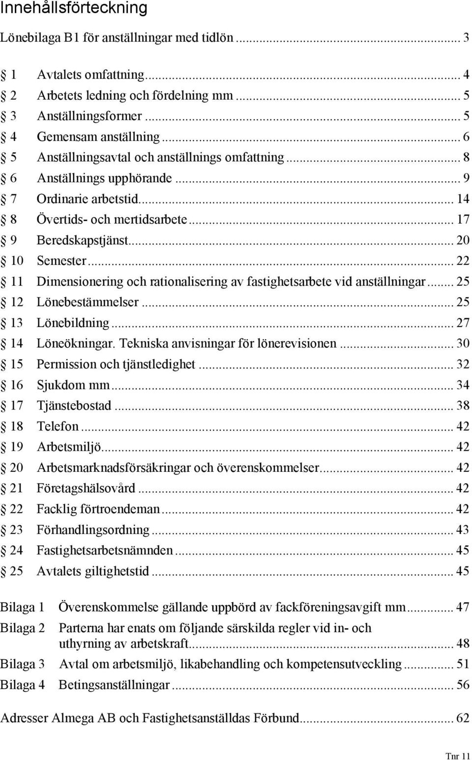 .. 22 11 Dimensionering och rationalisering av fastighetsarbete vid anställningar... 25 12 Lönebestämmelser... 25 13 Lönebildning... 27 14 Löneökningar. Tekniska anvisningar för lönerevisionen.