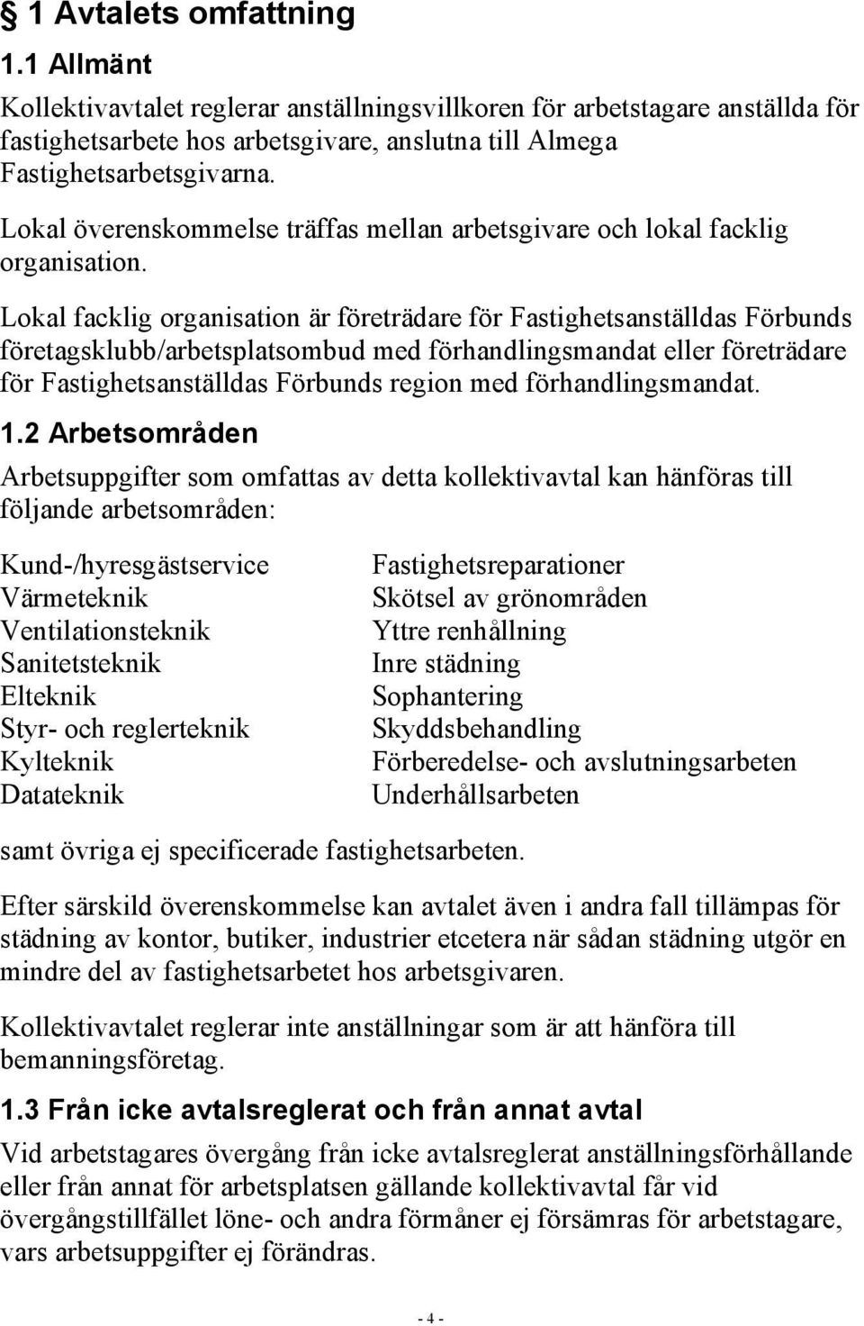 Lokal facklig organisation är företrädare för Fastighetsanställdas Förbunds företagsklubb/arbetsplatsombud med förhandlingsmandat eller företrädare för Fastighetsanställdas Förbunds region med