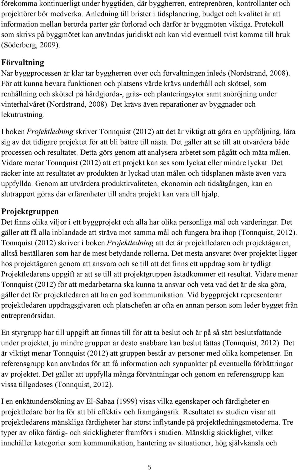 Protokoll som skrivs på byggmötet kan användas juridiskt och kan vid eventuell tvist komma till bruk (Söderberg, 2009).