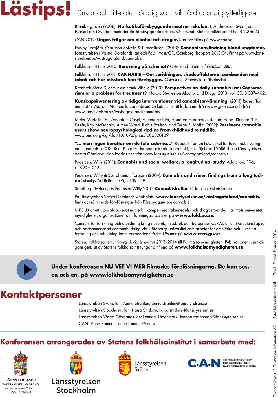 se. Forkby Torbjörn, Olausson Solveig & Turner Russell (2013): Cannabisanvändning bland ungdomar. Länsstyrelsen i Västra Götalands län och FoU i Väst/GR. Göteborg: Rapport 2013:04. Finns på www.