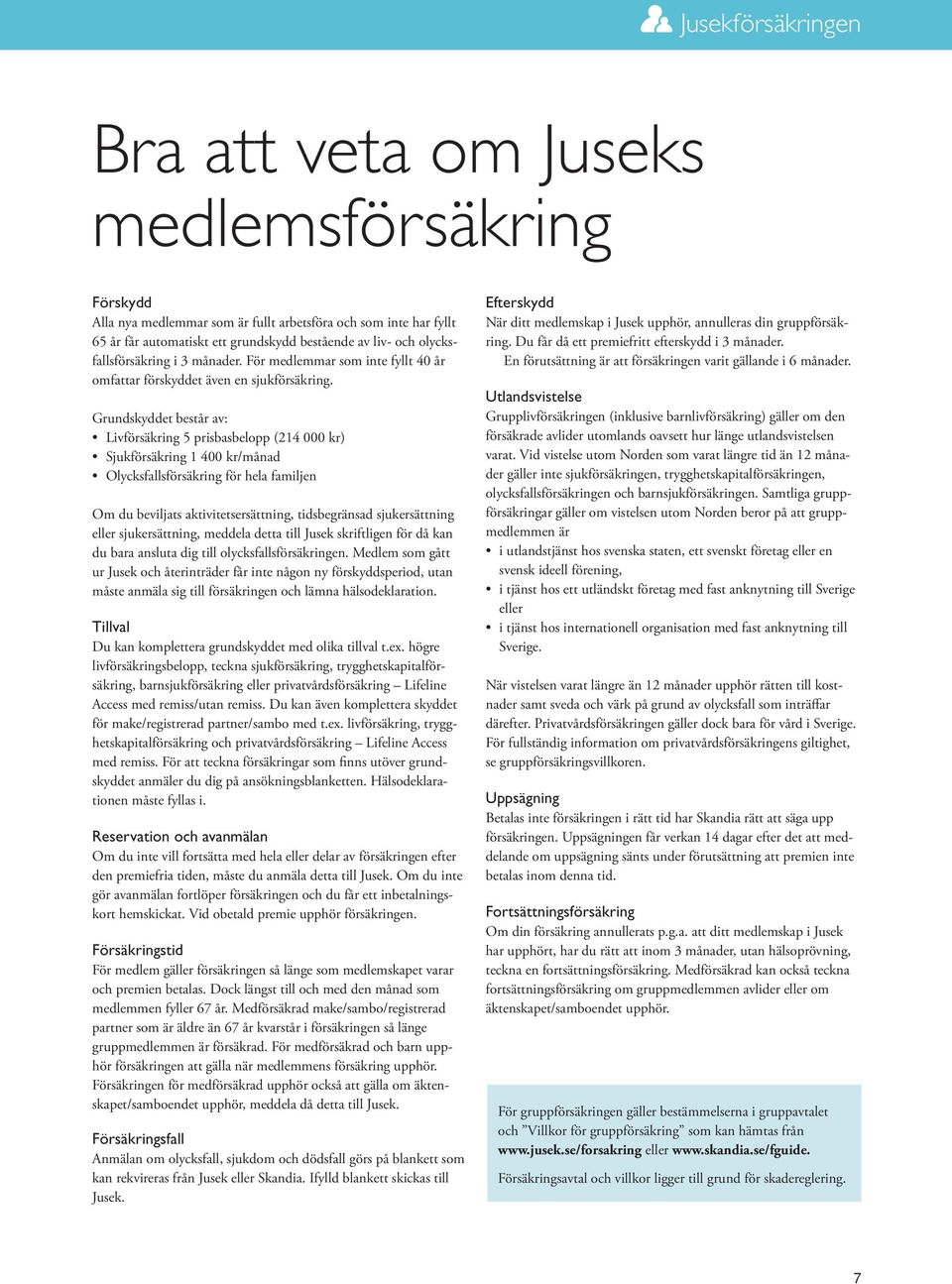 Grundskyddet består av: Livförsäkring 5 prisbasbelopp (214 000 kr) Sjukförsäkring 1 400 kr/månad Olycksfallsförsäkring för hela familjen Om du beviljats aktivitetsersättning, tidsbegränsad